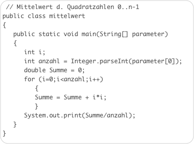 // Mittelwert d. Quadratzahlen 0..n-1
public class mittelwert         {	   public static void main(String[] parameter)   {      int i;      int anzahl = Integer.parseInt(parameter[0]);      double Summe = 0;      for (i=0;i<anzahl;i++)         {         Summe = Summe + i*i;         }      System.out.print(Summe/anzahl);   }}