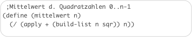 ;Mittelwert d. Quadratzahlen 0..n-1(define (mittelwert n)  (/ (apply + (build-list n sqr)) n))